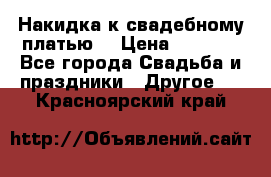 Накидка к свадебному платью  › Цена ­ 3 000 - Все города Свадьба и праздники » Другое   . Красноярский край